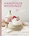 Handmade Weddings: More Than 50 Crafts to Personalize Your Big Day