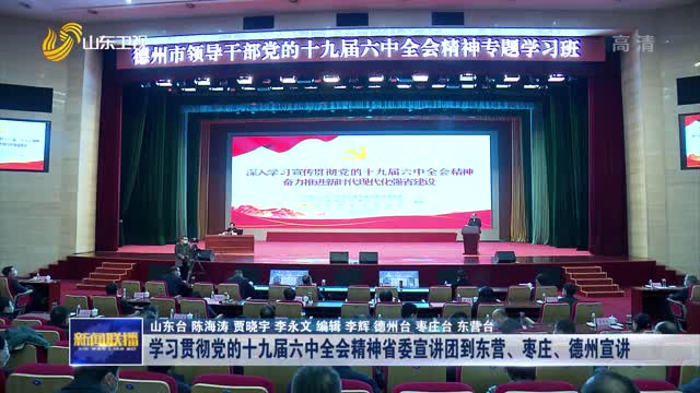 å­¦ä¹ è´¯å½»å…šçš„åä¹å±Šå…­ä¸­å…¨ä¼šç²¾ç¥žçœå§”å®£è®²å›¢åˆ°ä¸œè¥ã€æž£åº„ã€å¾·å·žå®£è®²