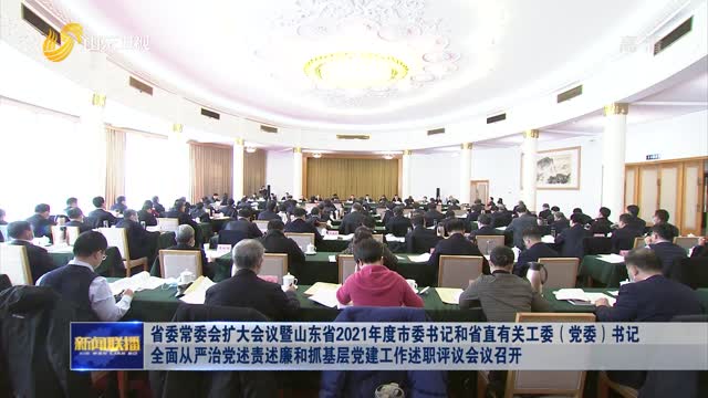 çœå§”å¸¸å§”ä¼šæ‰©å¤§ä¼šè®®æš¨å±±ä¸œçœ2021å¹´åº¦å¸‚å§”ä¹¦è®°å’Œçœç›´æœ‰å…³å·¥å§”ï¼ˆå…šå§”ï¼‰ä¹¦è®°å…¨é¢ä»Žä¸¥æ²»å…šè¿°è´£è¿°å»‰å’ŒæŠ“åŸºå±‚å…šå»ºå·¥ä½œè¿°èŒè¯„è®®ä¼šè®®å¬å¼€