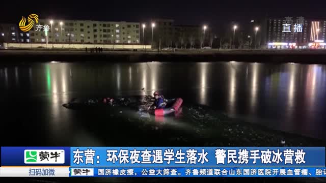 ä¸œè¥ï¼šçŽ¯ä¿å¤œæŸ¥é‡å­¦ç”Ÿè½æ°´ è­¦æ°‘æºæ‰‹ç ´å†°è¥æ•‘