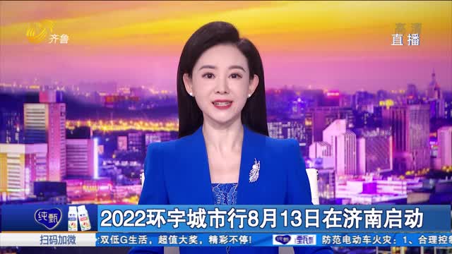 2022çŽ¯å®‡åŸŽå¸‚è¡Œ8æœˆ13æ—¥åœ¨æµŽå—å¯åŠ¨