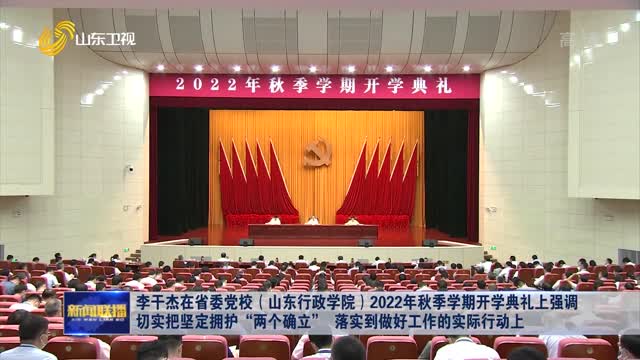 æŽå¹²æ°åœ¨çœå§”å…šæ ¡ï¼ˆå±±ä¸œè¡Œæ”¿å­¦é™¢ï¼‰2022å¹´ç§‹å­£å­¦æœŸå¼€å­¦å…¸ç¤¼ä¸Šå¼ºè°ƒ åˆ‡å®žæŠŠåšå®šæ‹¥æŠ¤â€œä¸¤ä¸ªç¡®ç«‹â€ è½å®žåˆ°åšå¥½å·¥ä½œçš„å®žé™…è¡ŒåŠ¨ä¸Š