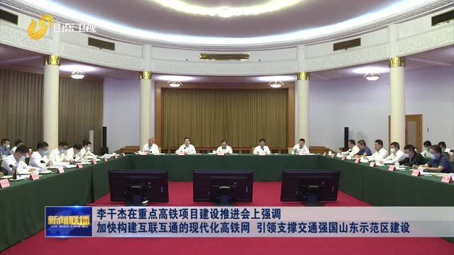 æŽå¹²æ°åœ¨é‡ç‚¹é«˜é“é¡¹ç›®å»ºè®¾æŽ¨è¿›ä¼šä¸Šå¼ºè°ƒ åŠ å¿«æž„å»ºäº’è”äº’é€šçš„çŽ°ä»£åŒ–é«˜é“ç½‘ å¼•é¢†æ”¯æ’‘äº¤é€šå¼ºå›½å±±ä¸œç¤ºèŒƒåŒºå»ºè®¾