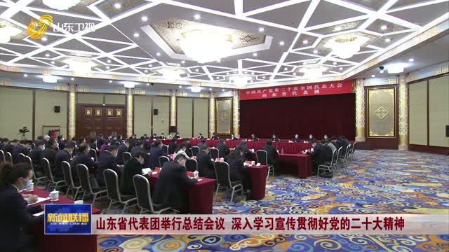 å±±ä¸œçœä»£è¡¨å›¢ä¸¾è¡Œæ€»ç»“ä¼šè®® æ·±å…¥å­¦ä¹ å®£ä¼ è´¯å½»å¥½å…šçš„äºŒåå¤§ç²¾ç¥ž