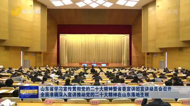 å±±ä¸œçœå­¦ä¹ å®£ä¼ è´¯å½»å…šçš„äºŒåå¤§ç²¾ç¥žæš¨çœå§”å®£è®²å›¢å®£è®²åŠ¨å‘˜ä¼šå¬å¼€ å…¨é¢å‡†ç¡®æ·±å…¥å®£è®²æŽ¨åŠ¨å…šçš„äºŒåå¤§ç²¾ç¥žåœ¨å±±ä¸œè½åœ°ç”Ÿæ ¹