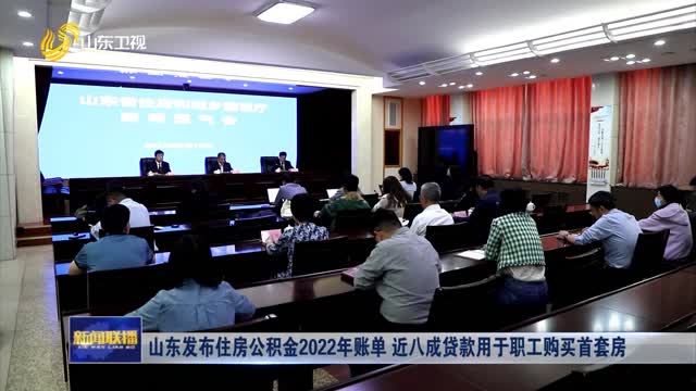 å±±ä¸œå‘å¸ƒä½æˆ¿å…¬ç§¯é‡‘2022å¹´è´¦å• è¿‘å…«æˆè´·æ¬¾ç”¨äºŽèŒå·¥è´­ä¹°é¦–å¥—æˆ¿