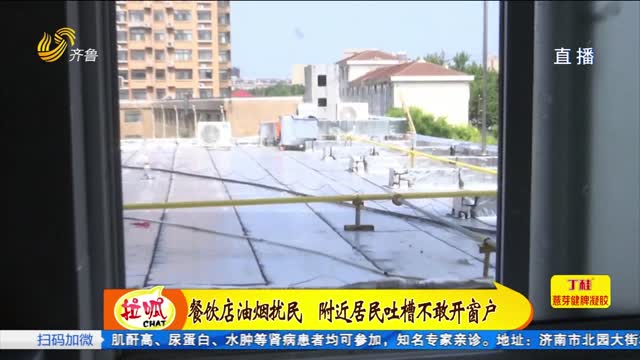 æ²¹çƒŸæ‰°æ°‘ é™„è¿‘å±…æ°‘åæ§½ä¸æ•¢å¼€çª—