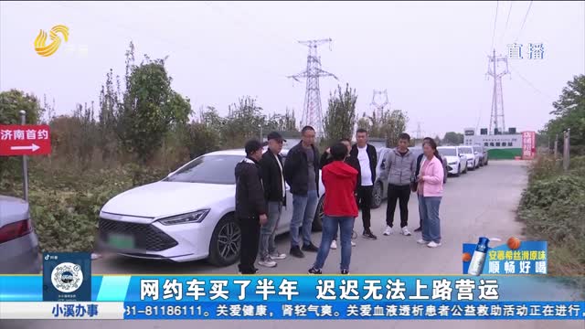 æµŽå—ï¼šç½‘çº¦è½¦ä¹°äº†åŠå¹´ è¿Ÿè¿Ÿæ— æ³•ä¸Šè·¯è¥è¿