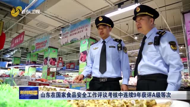 å±±ä¸œåœ¨å›½å®¶é£Ÿå“å®‰å…¨å·¥ä½œè¯„è®®è€ƒæ ¸ä¸­è¿žç»­9å¹´èŽ·è¯„Açº§ç­‰æ¬¡