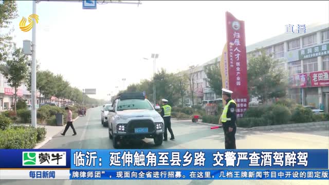 ä¸´æ²‚ï¼šå»¶ä¼¸è§¦è§’è‡³åŽ¿ä¹¡è·¯ äº¤è­¦ä¸¥æŸ¥é…’é©¾é†‰é©¾