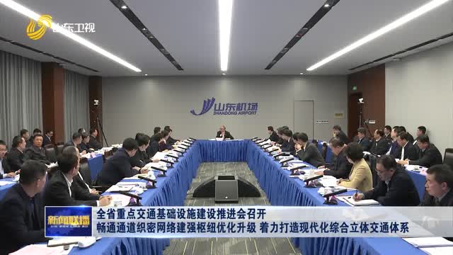 å…¨çœé‡ç‚¹äº¤é€šåŸºç¡€è®¾æ–½å»ºè®¾æŽ¨è¿›ä¼šå¬å¼€ ç•…é€šé€šé“ç»‡å¯†ç½‘ç»œå»ºå¼ºæž¢çº½ä¼˜åŒ–å‡çº§ ç€åŠ›æ‰“é€ çŽ°ä»£åŒ–ç»¼åˆç«‹ä½“äº¤é€šä½“ç³»