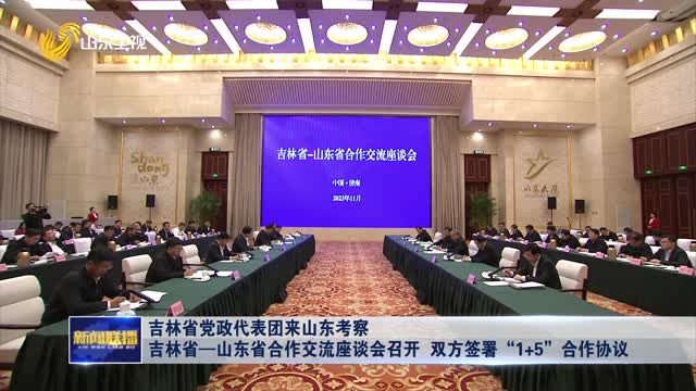 å‰æž—çœå…šæ”¿ä»£è¡¨å›¢æ¥å±±ä¸œè€ƒå¯Ÿ å‰æž—çœâ€”å±±ä¸œçœåˆä½œäº¤æµåº§è°ˆä¼šå¬å¼€ åŒæ–¹ç­¾ç½²â€œ1+5â€åˆä½œåè®®