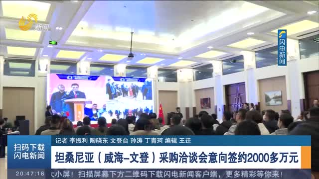 å¦æ¡‘å°¼äºšï¼ˆå¨æµ·-æ–‡ç™»ï¼‰é‡‡è´­æ´½è°ˆä¼šæ„å‘ç­¾çº¦2000å¤šä¸‡å…ƒ