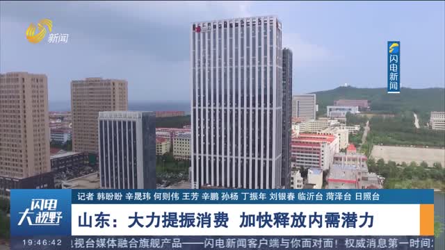 å±±ä¸œï¼šå¤§åŠ›ææŒ¯æ¶ˆè´¹ åŠ å¿«é‡Šæ”¾å†…éœ€æ½œåŠ›