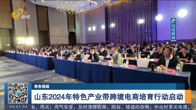 å±±ä¸œ2024å¹´ç‰¹è‰²äº§ä¸šå¸¦è·¨å¢ƒç”µå•†åŸ¹è‚²è¡ŒåŠ¨å¯åŠ¨