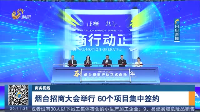 çƒŸå°æ‹›å•†å¤§ä¼šä¸¾è¡Œ 60ä¸ªé¡¹ç›®é›†ä¸­ç­¾çº¦