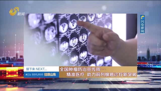 20240418ã€Šå¥åº·å±±ä¸œã€‹ï¼šå…¨å›½è‚¿ç˜¤é˜²æ²»å®£ä¼ å‘¨â€”â€”ç²¾å‡†åŒ»ç–— åŠ©åŠ›å‰åˆ—è…ºç™Œè¯Šç–—æ–°çªç ´