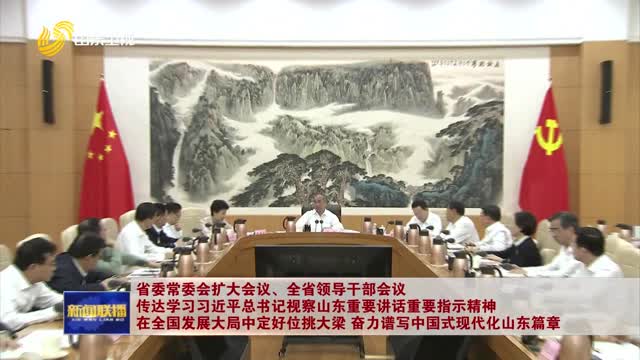 çœå§”å¸¸å§”ä¼šæ‰©å¤§ä¼šè®®ã€å…¨çœé¢†å¯¼å¹²éƒ¨ä¼šè®®ä¼ è¾¾å­¦ä¹ ä¹ è¿‘å¹³æ€»ä¹¦è®°è§†å¯Ÿå±±ä¸œé‡è¦è®²è¯é‡è¦æŒ‡ç¤ºç²¾ç¥ž åœ¨å…¨å›½å‘å±•å¤§å±€ä¸­å®šå¥½ä½æŒ‘å¤§æ¢ å¥‹åŠ›è°±å†™ä¸­å›½å¼çŽ°ä»£åŒ–å±±ä¸œç¯‡ç« 