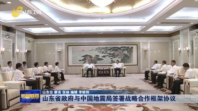 å±±ä¸œçœæ”¿åºœä¸Žä¸­å›½åœ°éœ‡å±€ç­¾ç½²æˆ˜ç•¥åˆä½œæ¡†æž¶åè®®