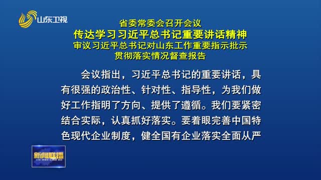 çœå§”å¸¸å§”ä¼šå¬å¼€ä¼šè®® ä¼ è¾¾å­¦ä¹ ä¹ è¿‘å¹³æ€»ä¹¦è®°é‡è¦è®²è¯ç²¾ç¥ž å®¡è®®ä¹ è¿‘å¹³æ€»ä¹¦è®°å¯¹å±±ä¸œå·¥ä½œé‡è¦æŒ‡ç¤ºæ‰¹ç¤ºè´¯å½»è½å®žæƒ…å†µç£æŸ¥æŠ¥å‘Š