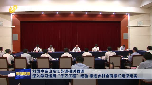 åˆ˜å›½ä¸­åœ¨å±±ä¸œæ±Ÿè‹è°ƒç ”æ—¶å¼ºè°ƒ æ·±å…¥å­¦ä¹ è¿ç”¨â€œåƒä¸‡å·¥ç¨‹â€ç»éªŒ æŽ¨è¿›ä¹¡æ‘å…¨é¢æŒ¯å…´èµ°æ·±èµ°å®ž