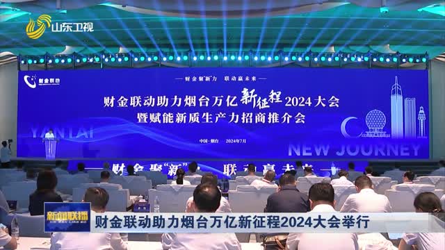 è´¢é‡‘è”åŠ¨åŠ©åŠ›çƒŸå°ä¸‡äº¿æ–°å¾ç¨‹2024å¤§ä¼šä¸¾è¡Œ