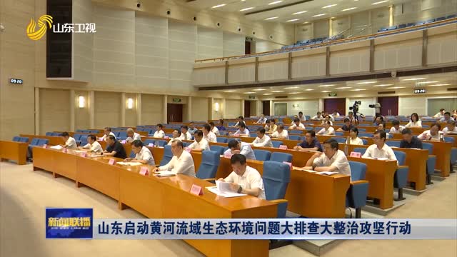 å±±ä¸œå¯åŠ¨é»„æ²³æµåŸŸç”Ÿæ€çŽ¯å¢ƒé—®é¢˜å¤§æŽ’æŸ¥å¤§æ•´æ²»æ”»åšè¡ŒåŠ¨