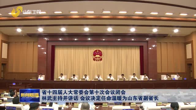 çœåå››å±Šäººå¤§å¸¸å§”ä¼šç¬¬åæ¬¡ä¼šè®®é—­ä¼š æž—æ­¦ä¸»æŒå¹¶è®²è¯ ä¼šè®®å†³å®šä»»å‘½æ¸©æš–ä¸ºå±±ä¸œçœå‰¯çœé•¿