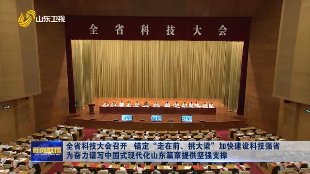 å…¨çœç§‘æŠ€å¤§ä¼šå¬å¼€ é”šå®šâ€œèµ°åœ¨å‰ã€æŒ‘å¤§æ¢â€åŠ å¿«å»ºè®¾ç§‘æŠ€å¼ºçœ ä¸ºå¥‹åŠ›è°±å†™ä¸­å›½å¼çŽ°ä»£åŒ–å±±ä¸œç¯‡ç« æä¾›åšå¼ºæ”¯æ’‘