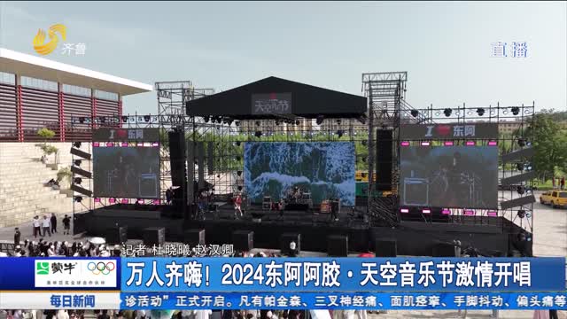 ä¸‡äººé½å—¨ï¼2024ä¸œé˜¿é˜¿èƒ¶â€¢å¤©ç©ºéŸ³ä¹èŠ‚æ¿€æƒ…å¼€å”±