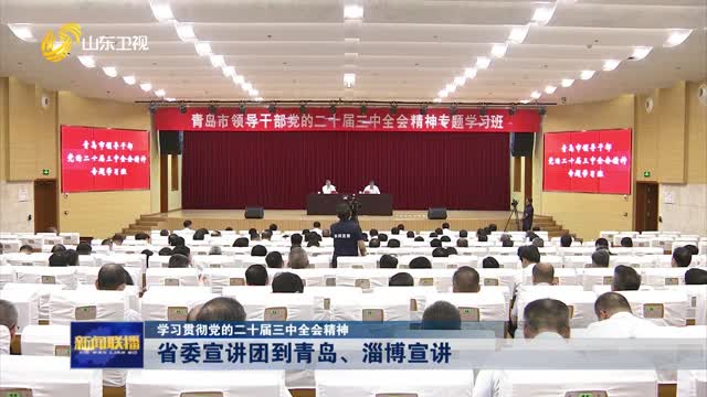 çœå§”å®£è®²å›¢åˆ°é’å²›ã€æ·„åšå®£è®²ã€å­¦ä¹ è´¯å½»å…šçš„äºŒåå±Šä¸‰ä¸­å…¨ä¼šç²¾ç¥žã€‘