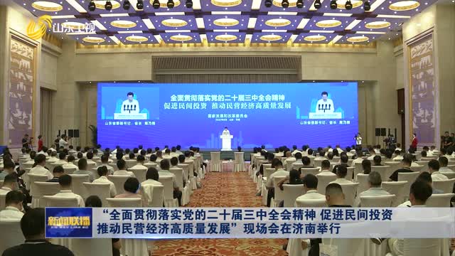 â€œå…¨é¢è´¯å½»è½å®žå…šçš„äºŒåå±Šä¸‰ä¸­å…¨ä¼šç²¾ç¥ž ä¿ƒè¿›æ°‘é—´æŠ•èµ„ æŽ¨åŠ¨æ°‘è¥ç»æµŽé«˜è´¨é‡å‘å±•â€çŽ°åœºä¼šåœ¨æµŽå—ä¸¾è¡Œ