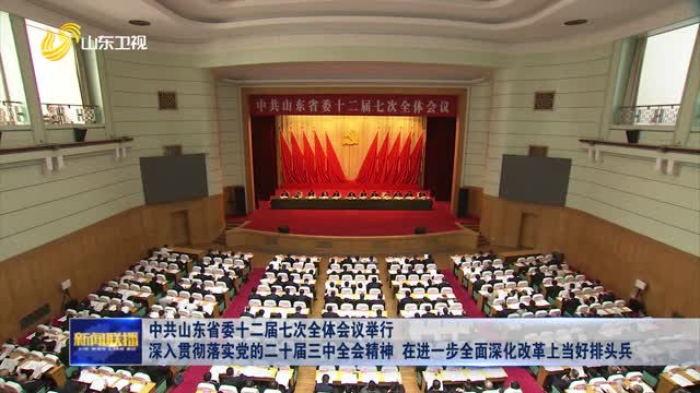 ä¸­å…±å±±ä¸œçœå§”åäºŒå±Šä¸ƒæ¬¡å…¨ä½“ä¼šè®®ä¸¾è¡Œ æ·±å…¥è´¯å½»è½å®žå…šçš„äºŒåå±Šä¸‰ä¸­å…¨ä¼šç²¾ç¥ž åœ¨è¿›ä¸€æ­¥å…¨é¢æ·±åŒ–æ”¹é©ä¸Šå½“å¥½æŽ’å¤´å…µ