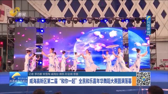 å¨æµ·é«˜æ–°åŒºç¬¬äºŒå±Šâ€œå’Œä½ ä¸€èµ·â€å…¨æ°‘å’Œä¹å˜‰å¹´åŽèˆžè¹ˆå¤§èµ›åœ†æ»¡è½å¹•