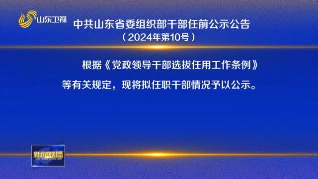 ä¸­å…±å±±ä¸œçœå§”ç»„ç»‡éƒ¨å¹²éƒ¨ä»»å‰å…¬ç¤ºå…¬å‘Š ï¼ˆ2024å¹´ç¬¬10å·ï¼‰