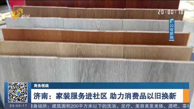 æµŽå—ï¼šå®¶è£…æœåŠ¡è¿›ç¤¾åŒº åŠ©åŠ›æ¶ˆè´¹å“ä»¥æ—§æ¢æ–°