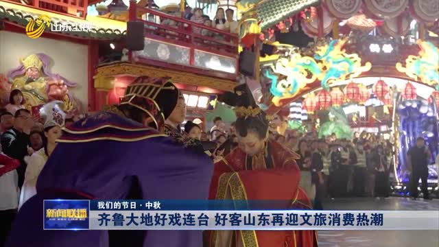 é½é²å¤§åœ°å¥½æˆè¿žå° å¥½å®¢å±±ä¸œå†è¿Žæ–‡æ—…æ¶ˆè´¹çƒ­æ½®ã€æˆ‘ä»¬çš„èŠ‚æ—¥Â·ä¸­ç§‹ã€‘