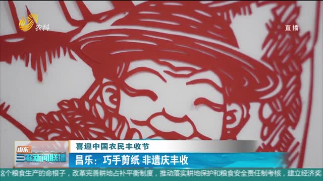 ã€å–œè¿Žä¸­å›½å†œæ°‘ä¸°æ”¶èŠ‚ã€‘æ˜Œä¹ï¼šå·§æ‰‹å‰ªçº¸ éžé—åº†ä¸°æ”¶