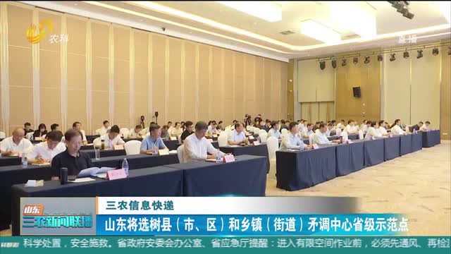 ã€ä¸‰å†œä¿¡æ¯å¿«é€’ã€‘å±±ä¸œå°†é€‰æ ‘åŽ¿ï¼ˆå¸‚ã€åŒºï¼‰å’Œä¹¡é•‡ï¼ˆè¡—é“ï¼‰çŸ›è°ƒä¸­å¿ƒçœçº§ç¤ºèŒƒç‚¹