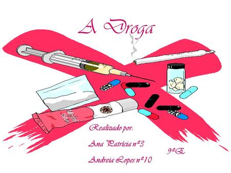 A Droga Realizado por: Ana Patrícia nº3 Andreia Lopes nº10 9ºE.