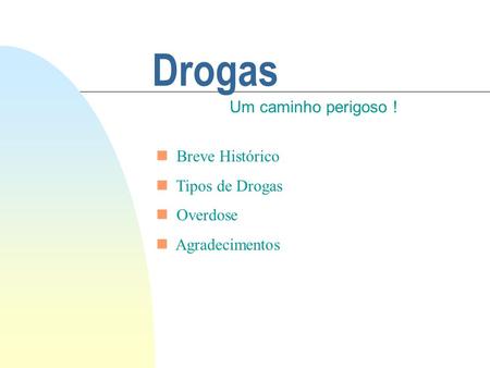 Drogas Um caminho perigoso ! Breve Histórico Tipos de Drogas Overdose