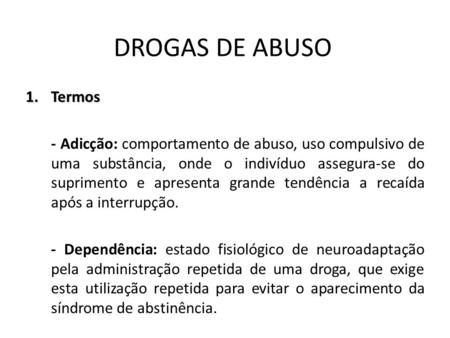 DROGAS DE ABUSO Termos - Adicção: comportamento de abuso, uso compulsivo de uma substância, onde o indivíduo assegura-se do suprimento e apresenta grande.