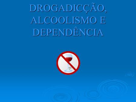 DROGADICÇÃO, ALCOOLISMO E DEPENDÊNCIA