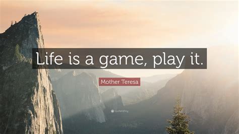 Mother Teresa Quote: “Life is a game, play it.”