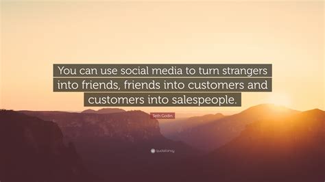 Seth Godin Quote: “You can use social media to turn strangers into ...