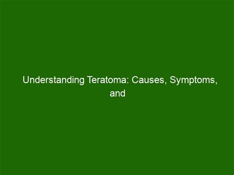 Understanding Teratoma: Causes, Symptoms, and Treatment - Health And Beauty