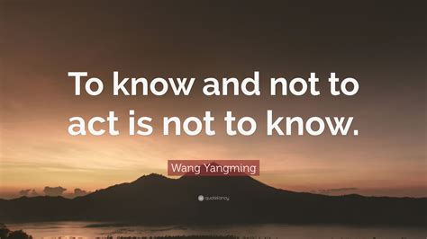 Wang Yangming Quote: “To know and not to act is not to know.”