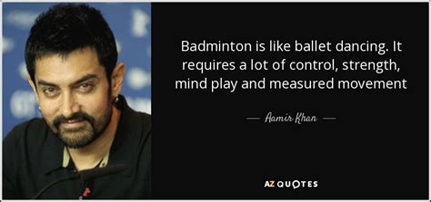 Aamir Khan quote: Badminton is like ballet dancing. It requires a lot of...