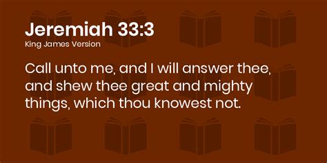 Jeremiah 33:3 KJV - Call unto me, and I will answer thee, and shew thee ...