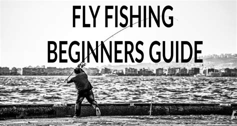 Fly Fishing Beginners Guide – Discover What You Need To Start Fly Fishing